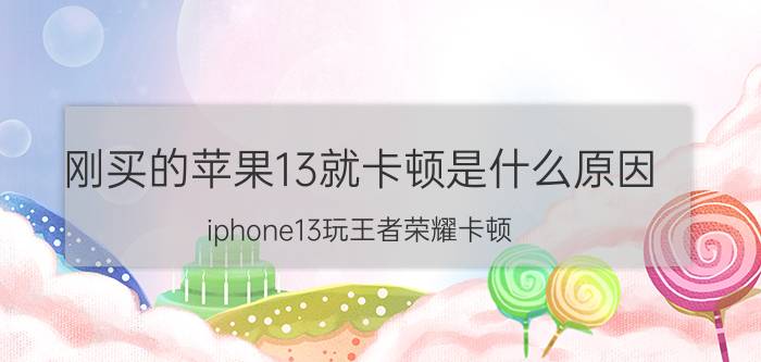 刚买的苹果13就卡顿是什么原因 iphone13玩王者荣耀卡顿？